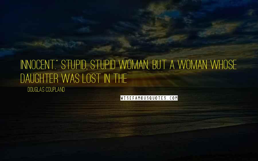 Douglas Coupland Quotes: innocent." Stupid, stupid woman, but a woman whose daughter was lost in the
