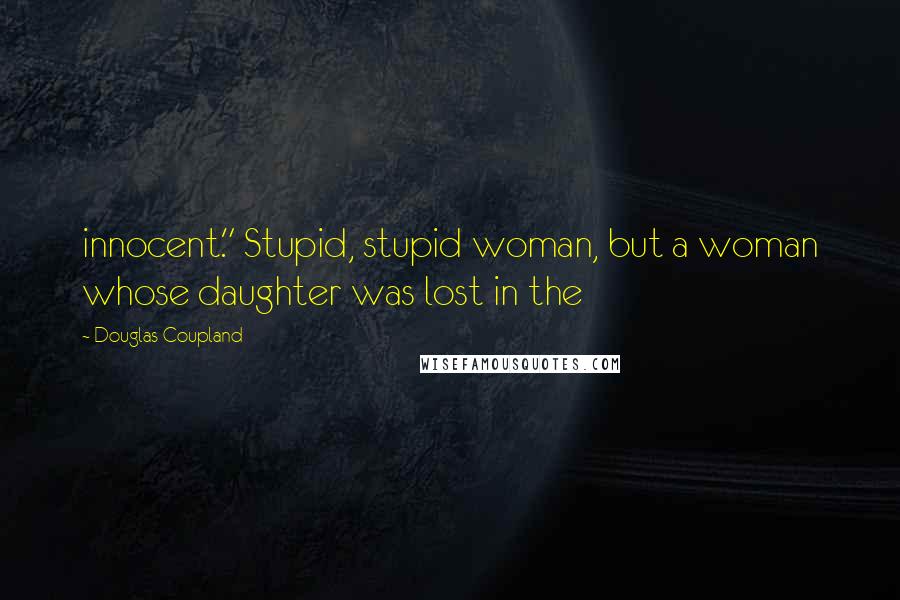 Douglas Coupland Quotes: innocent." Stupid, stupid woman, but a woman whose daughter was lost in the