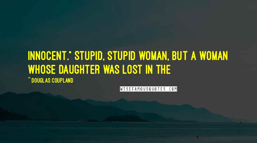 Douglas Coupland Quotes: innocent." Stupid, stupid woman, but a woman whose daughter was lost in the