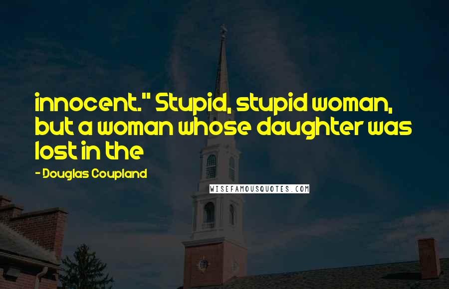 Douglas Coupland Quotes: innocent." Stupid, stupid woman, but a woman whose daughter was lost in the