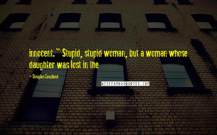 Douglas Coupland Quotes: innocent." Stupid, stupid woman, but a woman whose daughter was lost in the