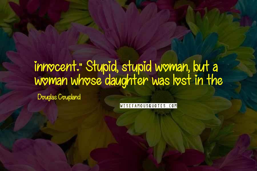 Douglas Coupland Quotes: innocent." Stupid, stupid woman, but a woman whose daughter was lost in the