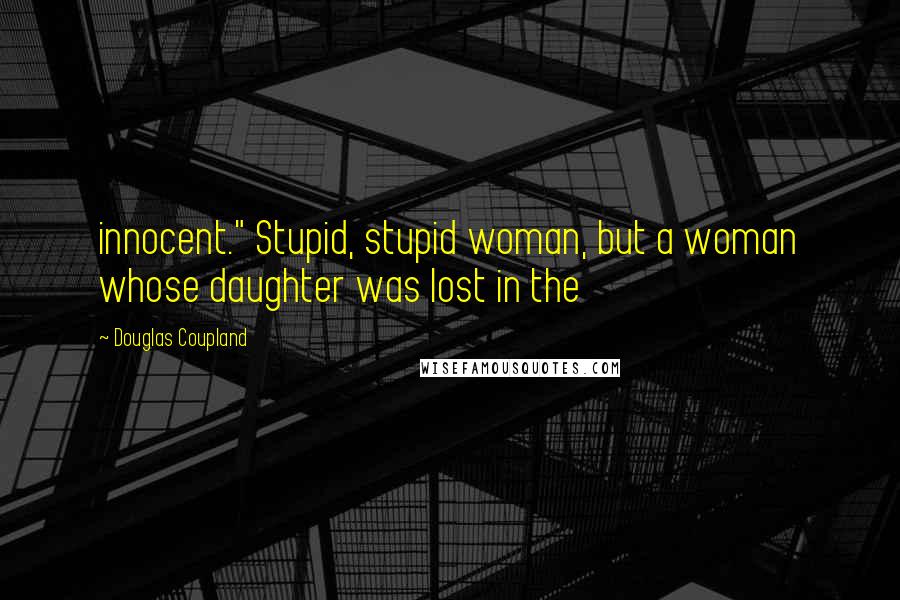 Douglas Coupland Quotes: innocent." Stupid, stupid woman, but a woman whose daughter was lost in the