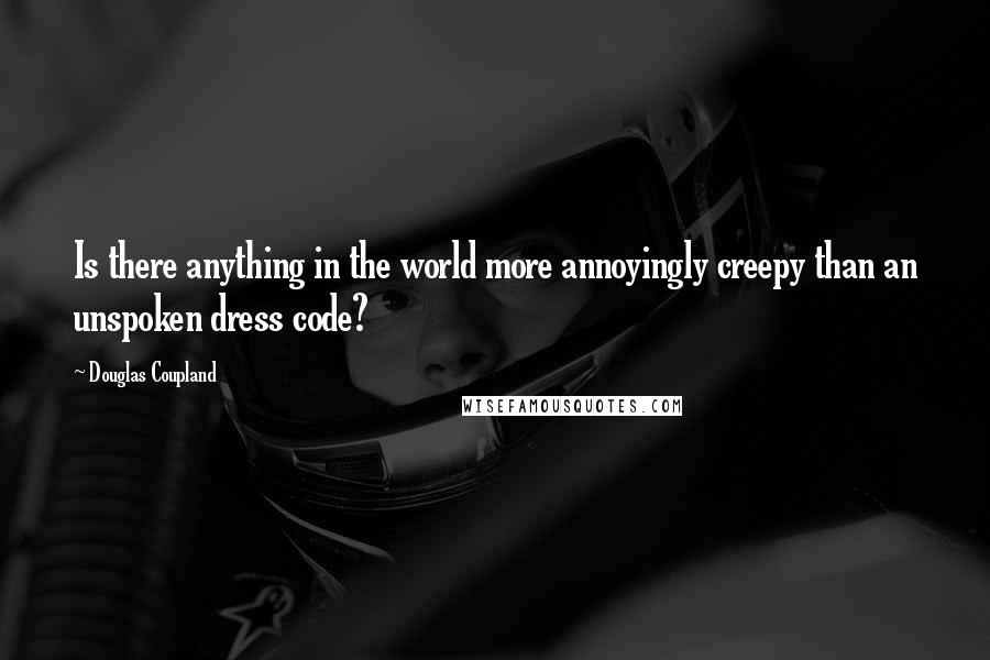 Douglas Coupland Quotes: Is there anything in the world more annoyingly creepy than an unspoken dress code?