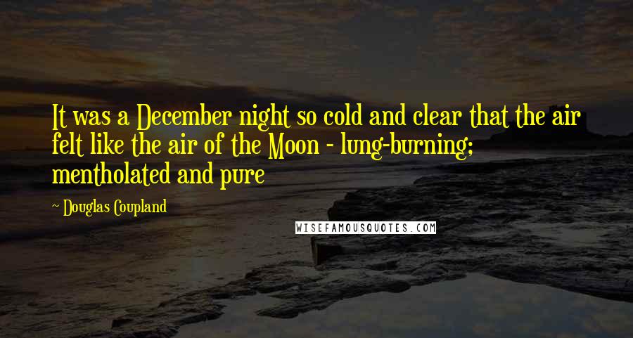 Douglas Coupland Quotes: It was a December night so cold and clear that the air felt like the air of the Moon - lung-burning; mentholated and pure