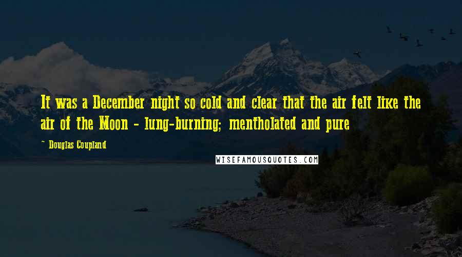 Douglas Coupland Quotes: It was a December night so cold and clear that the air felt like the air of the Moon - lung-burning; mentholated and pure