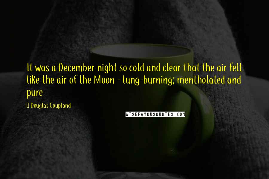 Douglas Coupland Quotes: It was a December night so cold and clear that the air felt like the air of the Moon - lung-burning; mentholated and pure