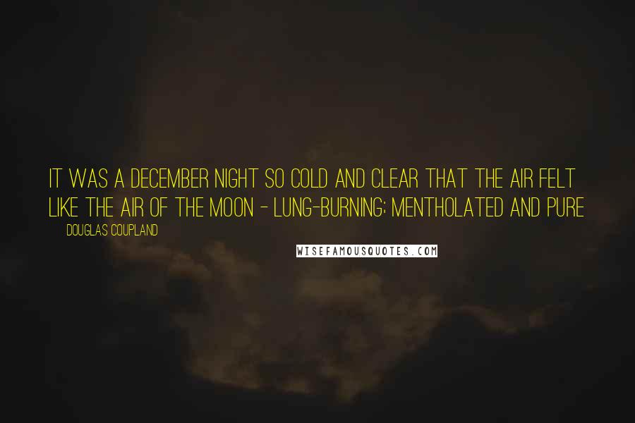 Douglas Coupland Quotes: It was a December night so cold and clear that the air felt like the air of the Moon - lung-burning; mentholated and pure