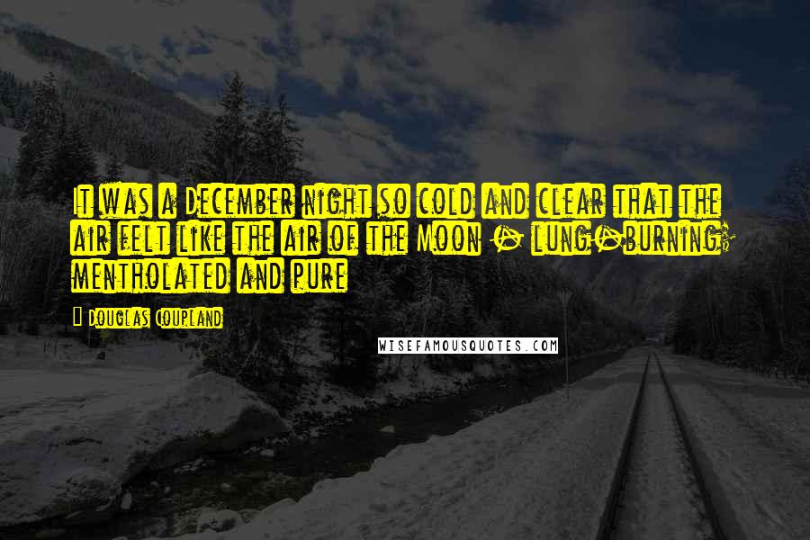 Douglas Coupland Quotes: It was a December night so cold and clear that the air felt like the air of the Moon - lung-burning; mentholated and pure