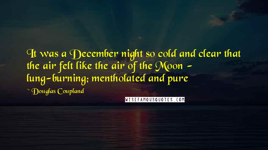 Douglas Coupland Quotes: It was a December night so cold and clear that the air felt like the air of the Moon - lung-burning; mentholated and pure