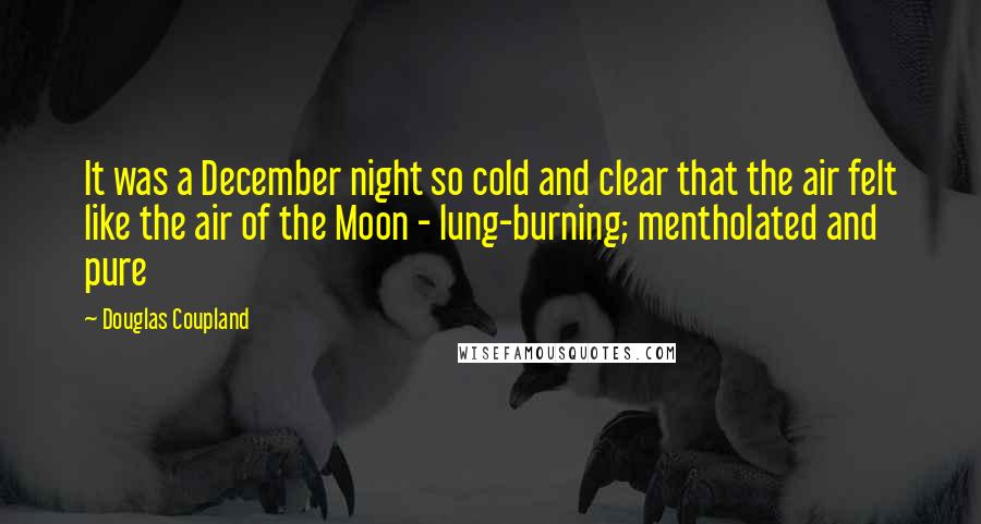 Douglas Coupland Quotes: It was a December night so cold and clear that the air felt like the air of the Moon - lung-burning; mentholated and pure