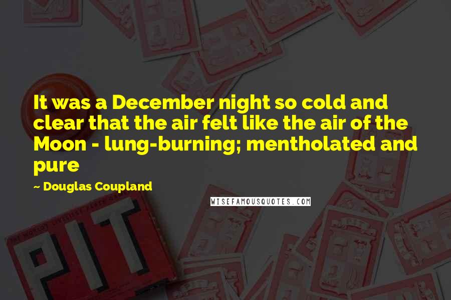 Douglas Coupland Quotes: It was a December night so cold and clear that the air felt like the air of the Moon - lung-burning; mentholated and pure