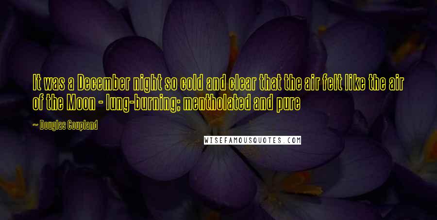 Douglas Coupland Quotes: It was a December night so cold and clear that the air felt like the air of the Moon - lung-burning; mentholated and pure