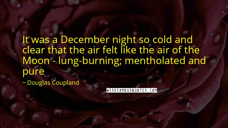 Douglas Coupland Quotes: It was a December night so cold and clear that the air felt like the air of the Moon - lung-burning; mentholated and pure