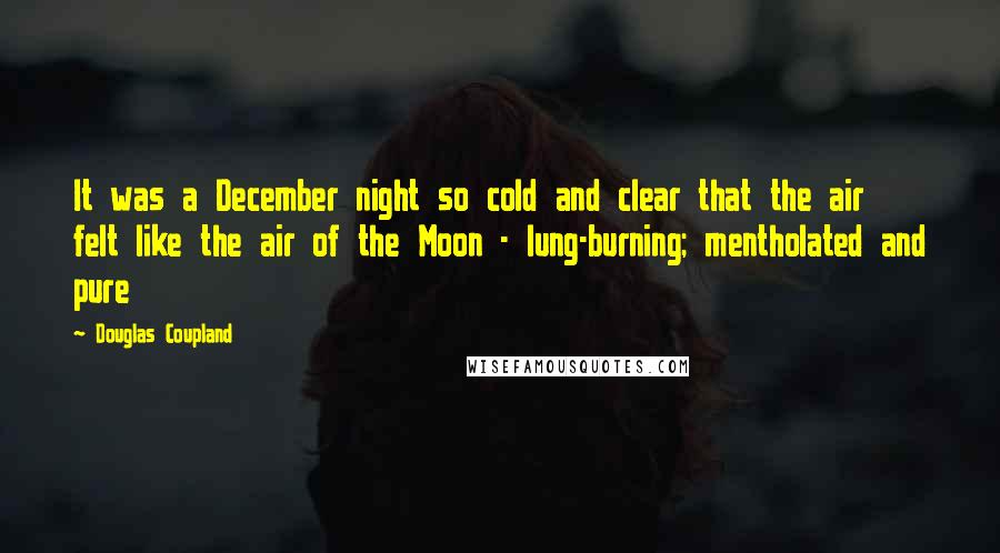 Douglas Coupland Quotes: It was a December night so cold and clear that the air felt like the air of the Moon - lung-burning; mentholated and pure