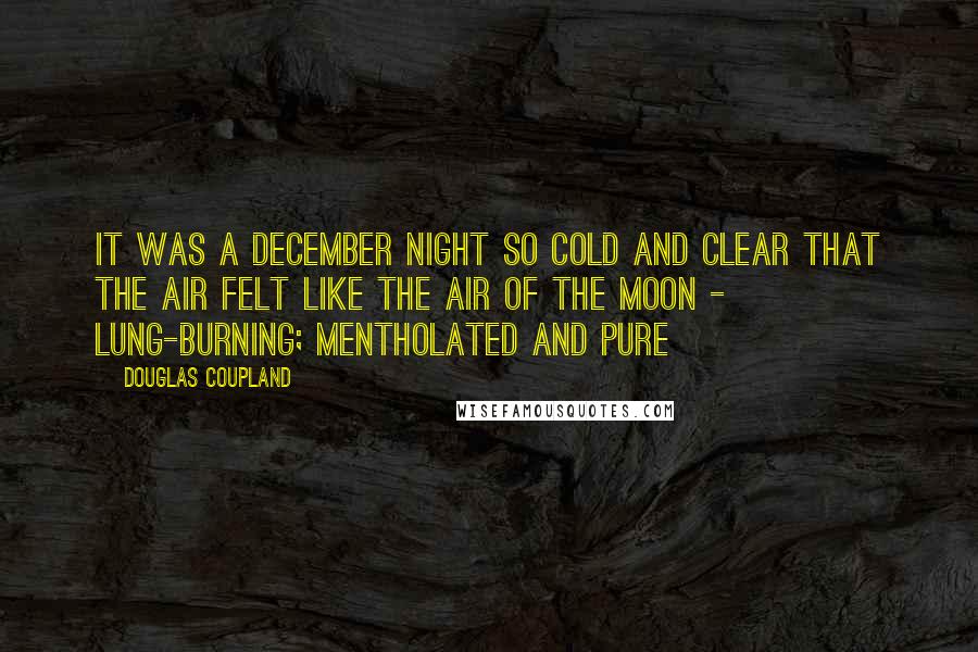 Douglas Coupland Quotes: It was a December night so cold and clear that the air felt like the air of the Moon - lung-burning; mentholated and pure