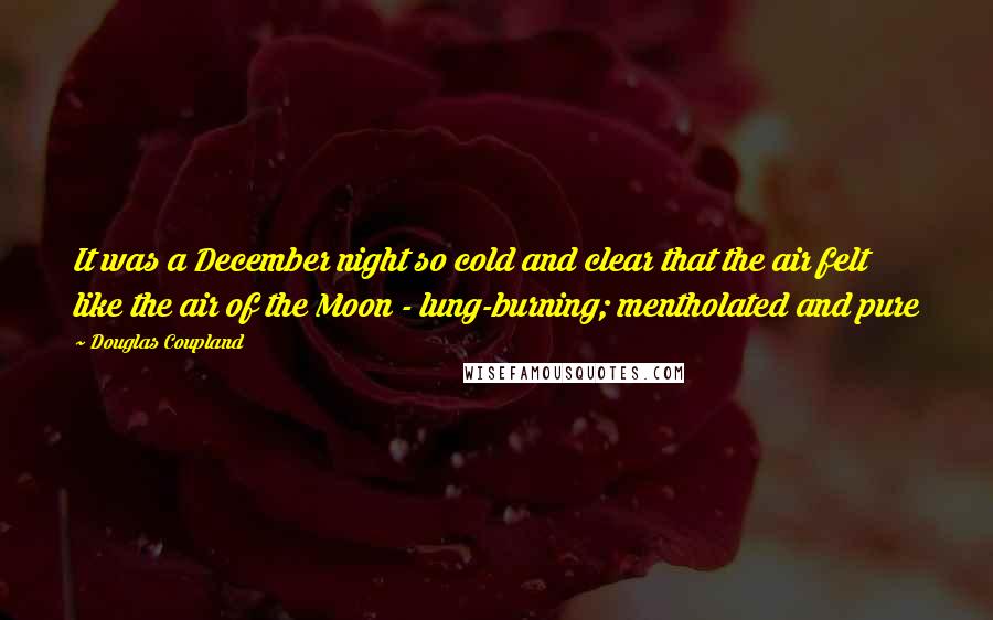 Douglas Coupland Quotes: It was a December night so cold and clear that the air felt like the air of the Moon - lung-burning; mentholated and pure