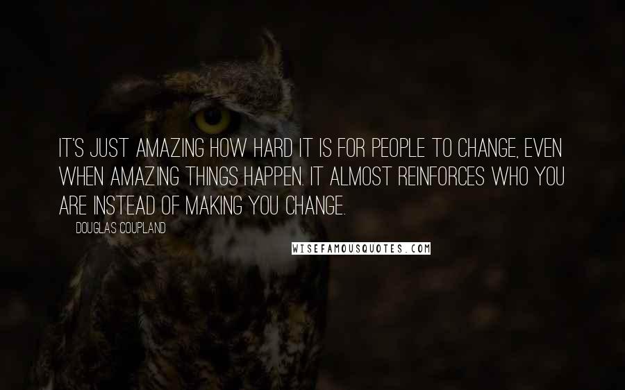 Douglas Coupland Quotes: It's just amazing how hard it is for people to change, even when amazing things happen. It almost reinforces who you are instead of making you change.