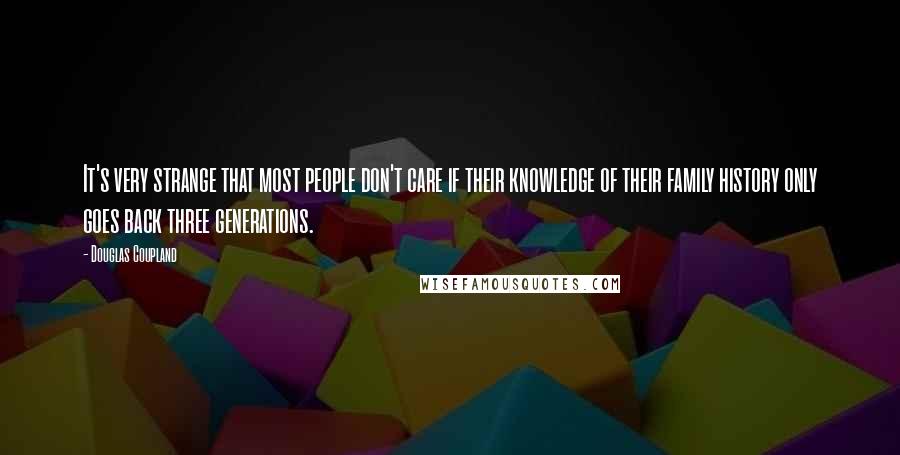 Douglas Coupland Quotes: It's very strange that most people don't care if their knowledge of their family history only goes back three generations.