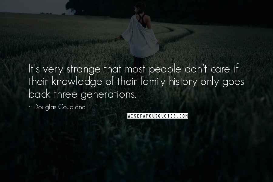 Douglas Coupland Quotes: It's very strange that most people don't care if their knowledge of their family history only goes back three generations.
