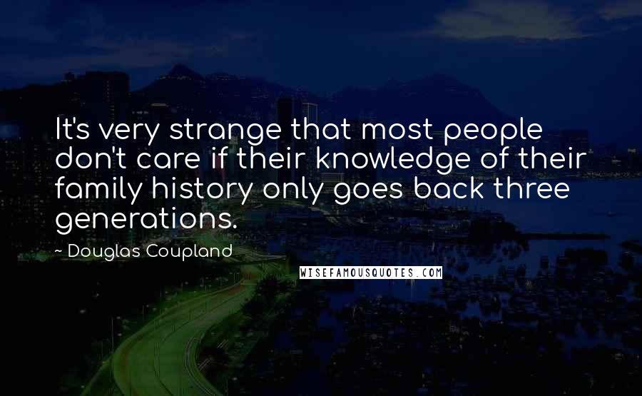 Douglas Coupland Quotes: It's very strange that most people don't care if their knowledge of their family history only goes back three generations.