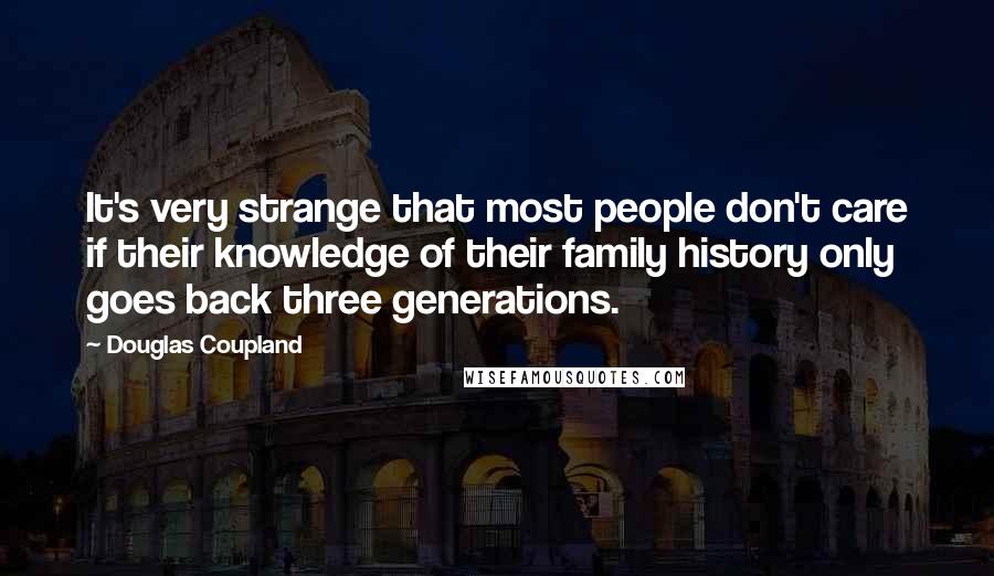 Douglas Coupland Quotes: It's very strange that most people don't care if their knowledge of their family history only goes back three generations.