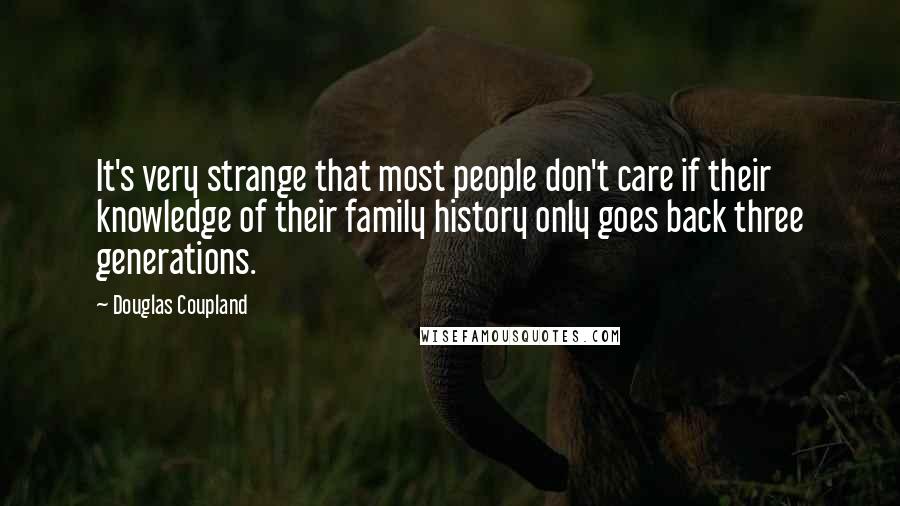 Douglas Coupland Quotes: It's very strange that most people don't care if their knowledge of their family history only goes back three generations.