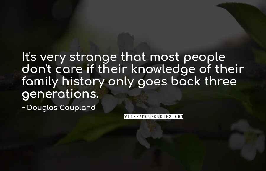 Douglas Coupland Quotes: It's very strange that most people don't care if their knowledge of their family history only goes back three generations.