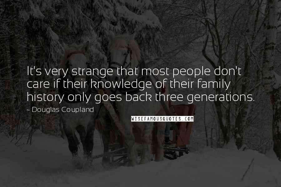 Douglas Coupland Quotes: It's very strange that most people don't care if their knowledge of their family history only goes back three generations.