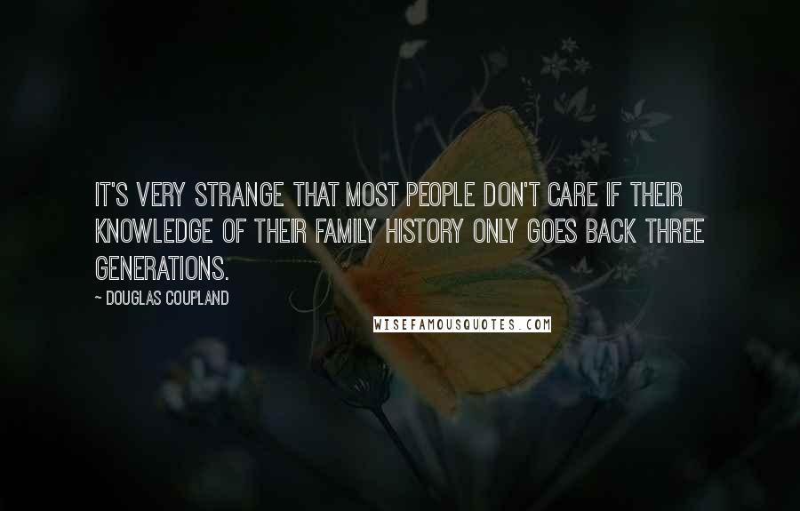 Douglas Coupland Quotes: It's very strange that most people don't care if their knowledge of their family history only goes back three generations.