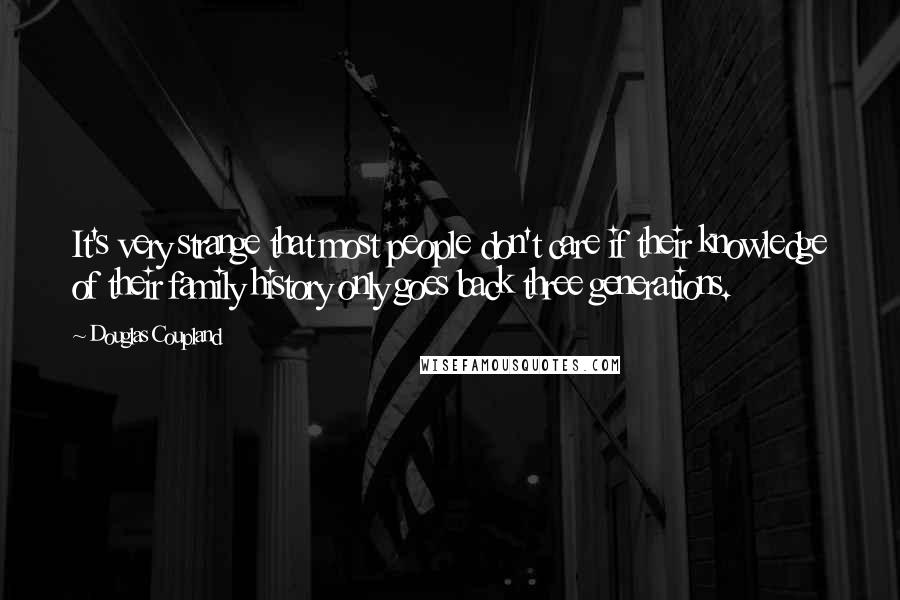 Douglas Coupland Quotes: It's very strange that most people don't care if their knowledge of their family history only goes back three generations.