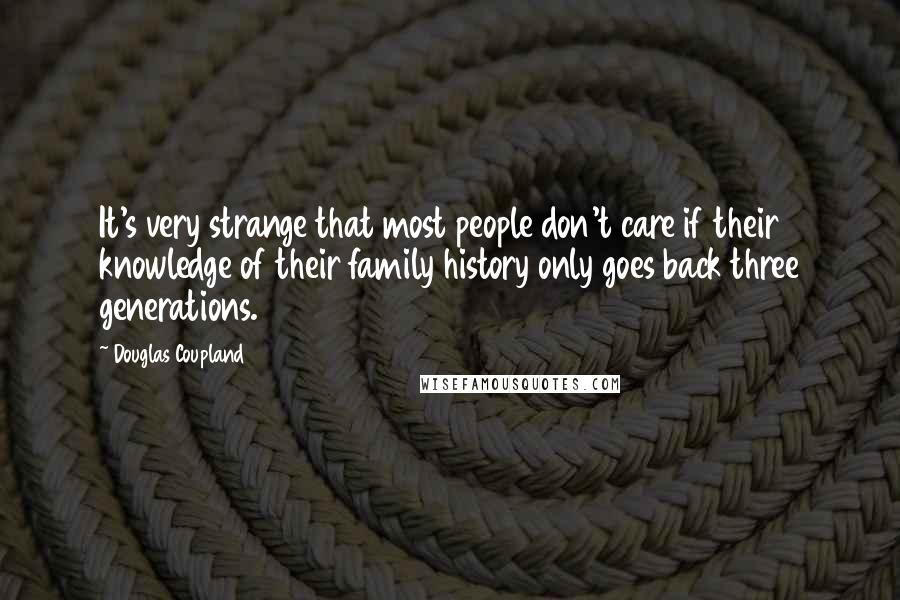 Douglas Coupland Quotes: It's very strange that most people don't care if their knowledge of their family history only goes back three generations.