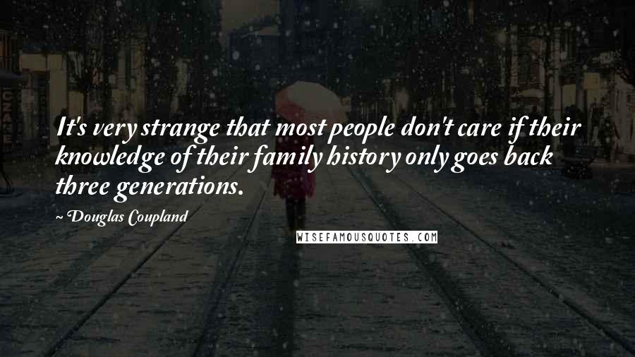 Douglas Coupland Quotes: It's very strange that most people don't care if their knowledge of their family history only goes back three generations.