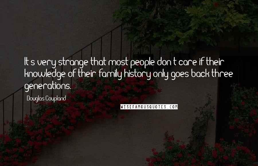 Douglas Coupland Quotes: It's very strange that most people don't care if their knowledge of their family history only goes back three generations.