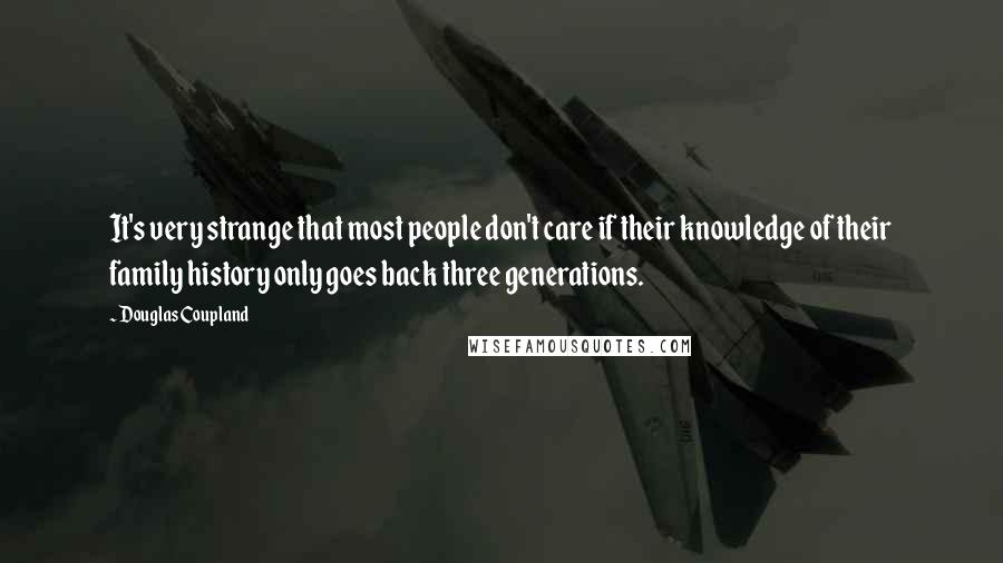 Douglas Coupland Quotes: It's very strange that most people don't care if their knowledge of their family history only goes back three generations.