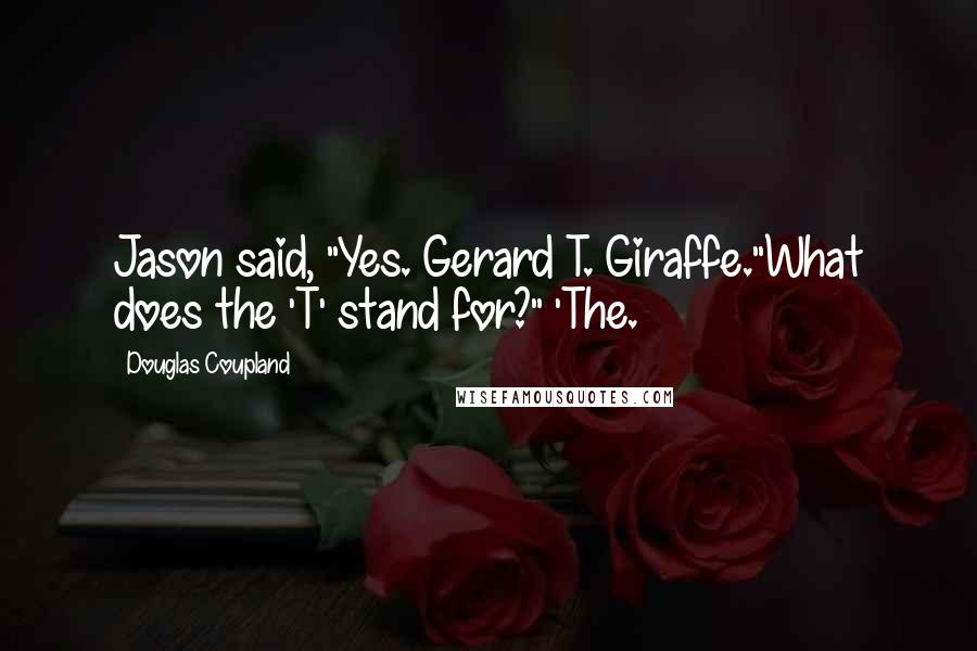 Douglas Coupland Quotes: Jason said, "Yes. Gerard T. Giraffe."What does the 'T' stand for?" 'The.