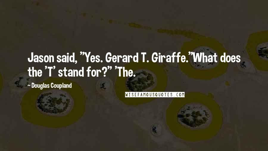 Douglas Coupland Quotes: Jason said, "Yes. Gerard T. Giraffe."What does the 'T' stand for?" 'The.