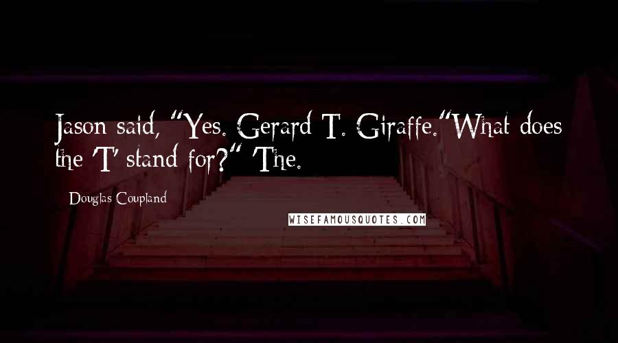 Douglas Coupland Quotes: Jason said, "Yes. Gerard T. Giraffe."What does the 'T' stand for?" 'The.