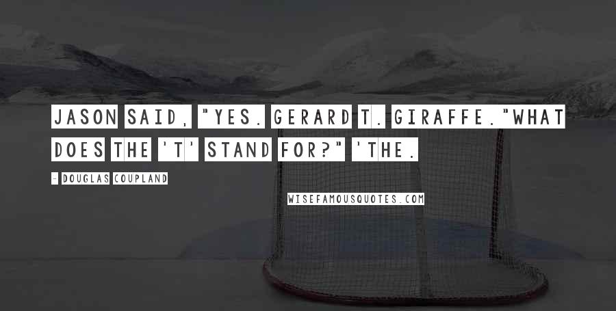 Douglas Coupland Quotes: Jason said, "Yes. Gerard T. Giraffe."What does the 'T' stand for?" 'The.