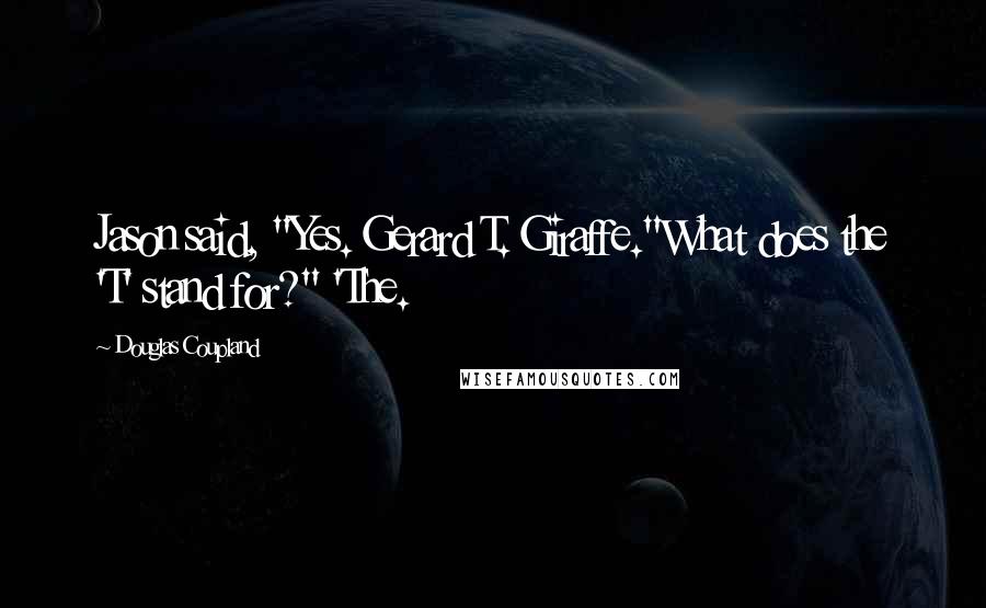 Douglas Coupland Quotes: Jason said, "Yes. Gerard T. Giraffe."What does the 'T' stand for?" 'The.