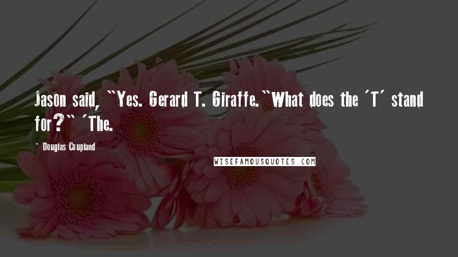 Douglas Coupland Quotes: Jason said, "Yes. Gerard T. Giraffe."What does the 'T' stand for?" 'The.