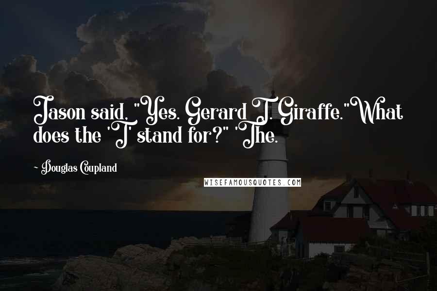 Douglas Coupland Quotes: Jason said, "Yes. Gerard T. Giraffe."What does the 'T' stand for?" 'The.