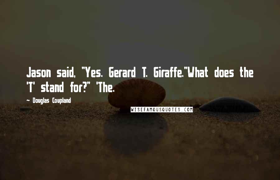 Douglas Coupland Quotes: Jason said, "Yes. Gerard T. Giraffe."What does the 'T' stand for?" 'The.