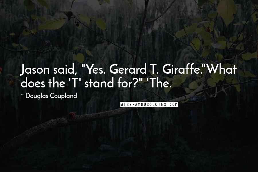 Douglas Coupland Quotes: Jason said, "Yes. Gerard T. Giraffe."What does the 'T' stand for?" 'The.