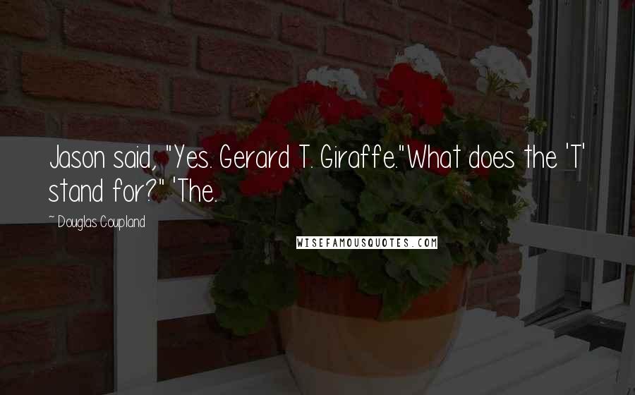 Douglas Coupland Quotes: Jason said, "Yes. Gerard T. Giraffe."What does the 'T' stand for?" 'The.