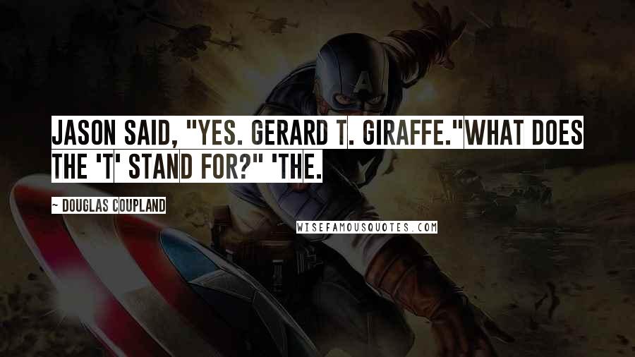 Douglas Coupland Quotes: Jason said, "Yes. Gerard T. Giraffe."What does the 'T' stand for?" 'The.