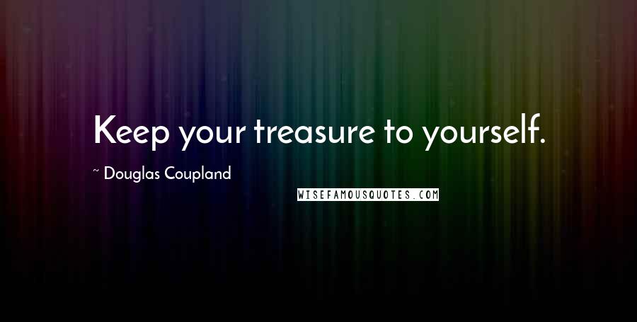 Douglas Coupland Quotes: Keep your treasure to yourself.