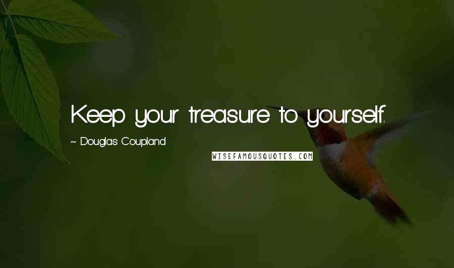 Douglas Coupland Quotes: Keep your treasure to yourself.