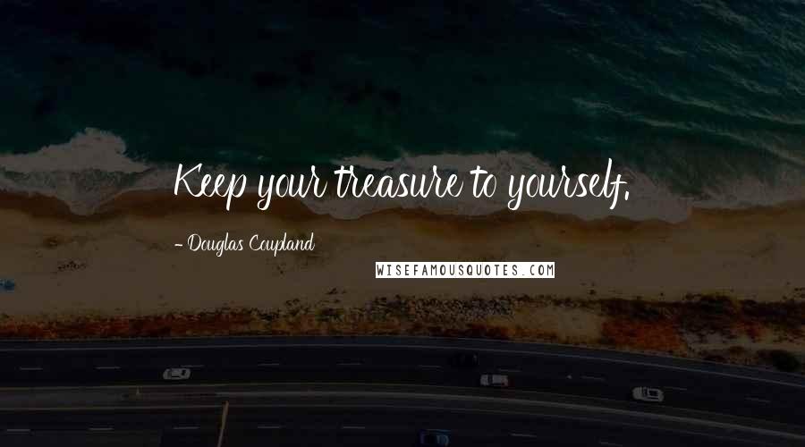 Douglas Coupland Quotes: Keep your treasure to yourself.