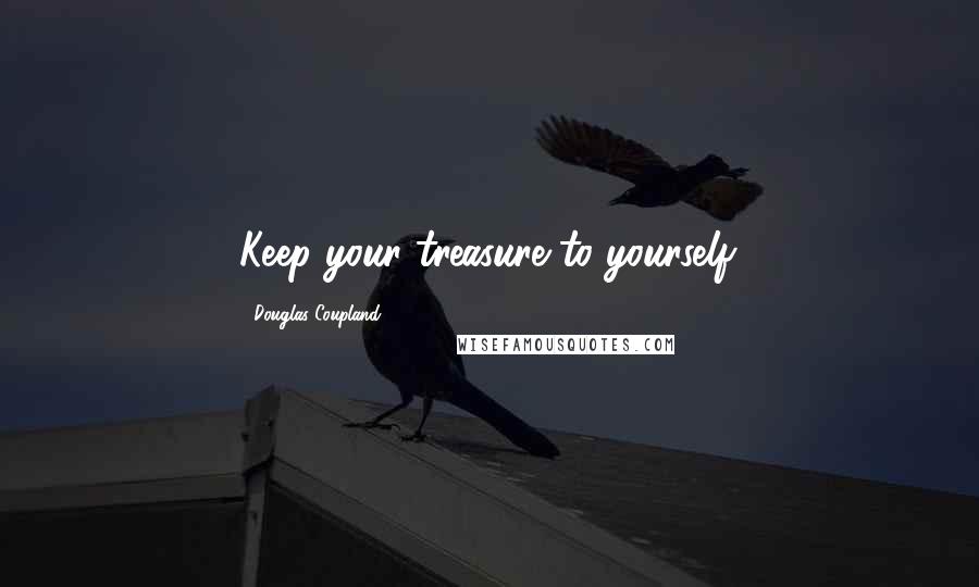 Douglas Coupland Quotes: Keep your treasure to yourself.
